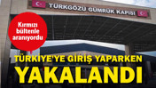 Kırmızı bültenle aranıyordu: Türkiye'ye giriş yaparken yakalandı