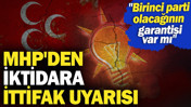 MHP'den iktidara ittifak uyarısı: Birinci parti olacağının garantisi var mı