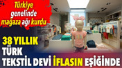Türkiye genelinde mağaza ağı kurdu. 38 yıllık Türk tekstil devi iflasın eşiğinde