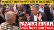 Pazarcı esnafı &Ouml;zg&uuml;r &Ouml;zel'e dert yandı: Otobanları &ouml;zelleştiriyorlar daha da pahalanacak