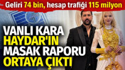 Vanlı Kara Haydar'ın MASAK raporu ortaya &ccedil;ıktı. Geliri 74 bin, hesap trafiği 115 milyon