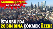 İstanbul’da 20 bin bina çökmek üzere. Korkunç gerçek açıklandı. Liste şoke etti