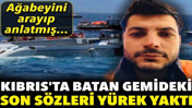 Kıbrıs'ta batan gemideki son sözleri yürek yaktı: Ağabey öyle bir şey olabilir mi?