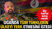 Uganda tüm Türklerin ülkeyi terk etmesi istedi. Bir hafta süre verdi