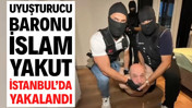 Uyuşturucu baronu İslam Yakut İstanbul’da yakalandı