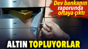 Altın topluyorlar. Dev bankanın raporunda ortaya &ccedil;ıktı
