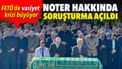 FETÖ'de vasiyet krizi: Noter hakkında soruşturma açıldı