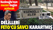 Kaşif Kozinoğlu'nun mezarı bug&uuml;n a&ccedil;ılacak: Delilleri FET&Ouml;'c&uuml; savcı karartmış