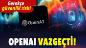OpenAI vazgeçti! Gerekçe güvenlik riski