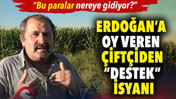Erdoğan’a oy veren çiftçiden “destek” isyanı: Bu paralar nereye gidiyor?