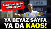 Fenerbahçe'de kritik gece: Ya beyaz sayfa ya da kaos