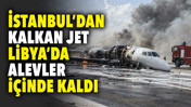 İstanbul&rsquo;dan kalkan jet Libya'da kaza yaptı. Alev i&ccedil;inde kaldı