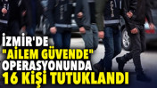 İzmir'de "Ailem G&uuml;vende" operasyonunda 16 kişi tutuklandı