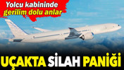 U&ccedil;akta silah paniği: Yolcu kabininde gerilim dolu anlar