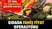 Gıdada fahiş fiyat operasyonu. 22 ilde 41 şüpheliye gözaltı kararı
