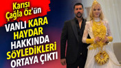 Karısı &Ccedil;ağla &Ouml;z'&uuml;n Vanlı Kara Haydar hakkında s&ouml;yledikleri ortaya &ccedil;ıktı