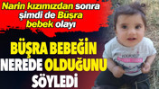 Narin Güran'dan sonra Büşra bebek olayı. Büşra bebeğin nerede olduğunu söyledi