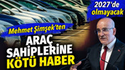 Araç sahiplerine kötü haber. Mehmet Şimşek "2027'de olmayacak" dedi