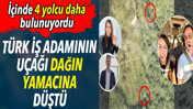 T&uuml;rk iş adamının u&ccedil;ağı dağın yamacına d&uuml;şt&uuml;. İ&ccedil;inde 4 yolcu daha bulunuyordu