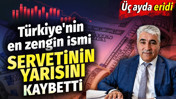 Türkiye'nin en zengin ismi servetinin yarısını kaybetti. Üç ayda eridi