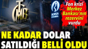 Fon krizinin Merkez Bankası'na ka&ccedil; milyar dolar sattırdığı belli oldu