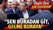 Özgür Özel çok sinirlendi: Sen buradan git, gelme buraya