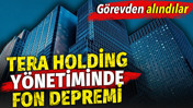 Tera Holding y&ouml;netiminde fon depremi. G&ouml;revden alındılar