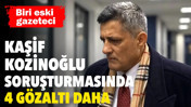 Kaşif Kozinoğlu soruşturmasında 4 g&ouml;zaltı daha
