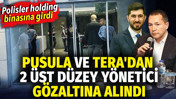 Pusula ve Tera'dan 2 &uuml;st d&uuml;zey y&ouml;netici g&ouml;zaltına alındı