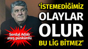 Serdal Adalı çılgına döndü: 'İstemediğimiz olaylar olur, bu şekilde lig bitmez'