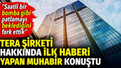 Tera şirketi hakkında ilk haberi yapan muhabir konuştu. Saatli bir bomba gibi patlamayı beklediğini fark ettik