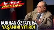 İzmir'in efsane Belediye Başkanı Burhan Özfatura yaşamını yitirdi