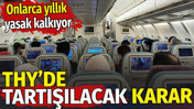 THY&rsquo;de tartışılacak karar. Onlarca yıllık yasak kalkıyor