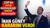 İnan G&uuml;ney kararını verdi. CHP'de kalıp kalmayacağı merak konusuydu