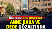 Manisa'daki okul saldırısında anne baba ve dede gözaltında