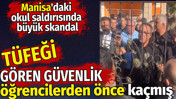 Manisa'daki okul saldırısında büyük skandal. Tüfeği gören güvenlik görevlisi öğrencilerden önce kaçmış