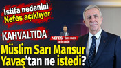 Kahvaltıda M&uuml;slim Sarı Mansur Yavaş'tan ne istedi? İstifa nedenini NEFES a&ccedil;ıklıyor