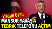 Özgür Özel: Mansur Yavaş’a tebrik telefonu açtım