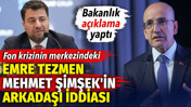 Fon krizinin merkezindeki Emre Tezmen Mehmet Şimşek'in arkadaşı iddiası. Bakanlık açıklama yaptı