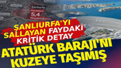 Şanlıurfa'yı sallayan faydaki kritik detay. Atatürk Barajı'nı kuzeye taşımış