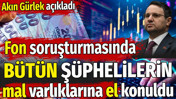 Fon soruşturmasında bütün şüphelilerin mal varlıklarına el konuldu. Akın Gürlek açıkladı