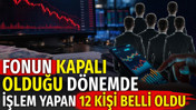 Fonun kapalı olduğu d&ouml;nemde işlem yapan 12 kişi belli oldu