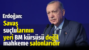 Erdoğan: Savaş su&ccedil;lularının yeri BM k&uuml;rs&uuml;s&uuml; değil, mahkeme salonlarıdır