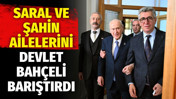Saral ve Şahin ailelerini Devlet Bah&ccedil;eli barıştırdı