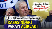Aziz Yıldırım Fenerbahçe'nin kasasındaki parayı açıkladı