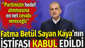Fatma Bet&uuml;l Sayan Kaya'nın istifası kabul edildi
