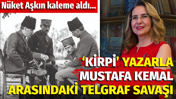 &lsquo;Kirpi&rsquo; yazarla Mustafa Kemal arasındaki telgraf savaşı