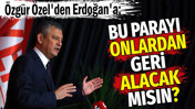 &Ouml;zg&uuml;r &Ouml;zel'den Erdoğan'a: Bu parayı onlardan geri alacak mısın