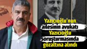 Yazıcıoğlu&rsquo;nun ailesinin avukatı Yazıcıoğlu soruşturmasında g&ouml;zaltına alındı