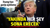 Trump'tan garip a&ccedil;ıklama: Yakında her şey sona erecek